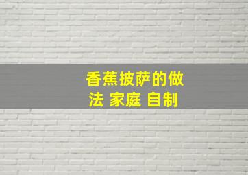 香蕉披萨的做法 家庭 自制